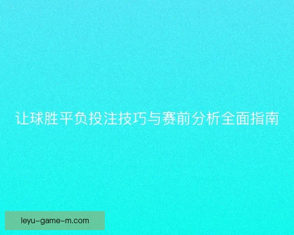 让球胜平负投注技巧与赛前分析全面指南 让球胜平负投注技巧与赛前分析全面指南