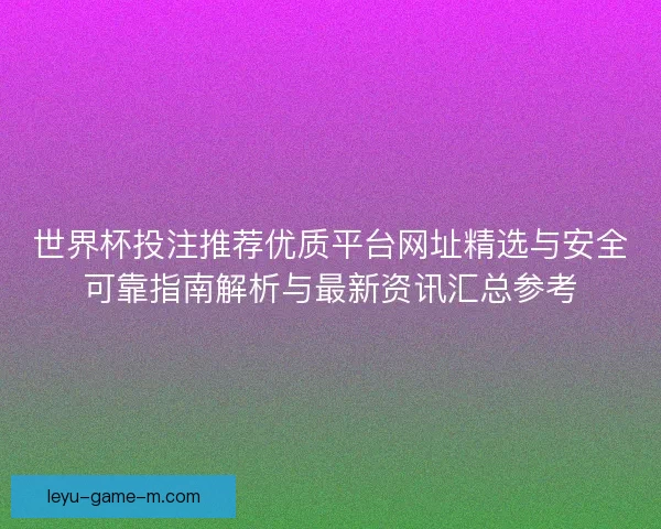 世界杯投注推荐优质平台网址精选与安全可靠指南解析与最新资讯汇总参考