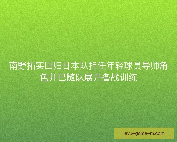 南野拓实回归日本队担任年轻球员导师角色并已随队展开备战训练 南野拓实回归日本队担任年轻球员导师角色并已随队展开备战训练